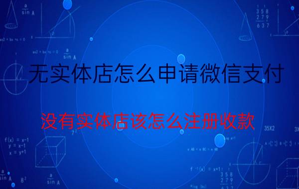 无实体店怎么申请微信支付 没有实体店该怎么注册收款？